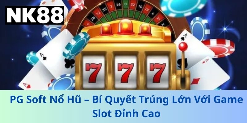 PG Soft Nổ Hũ – Bí Quyết Trúng Lớn Với Game Slot Đỉnh Cao